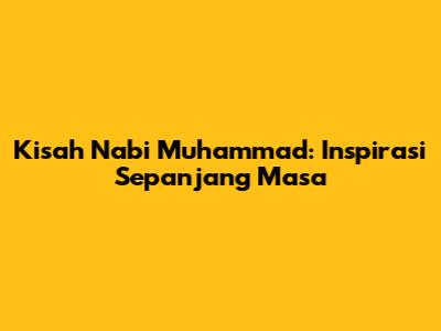 Kisah Nabi Muhammad: Inspirasi Sepanjang Masa