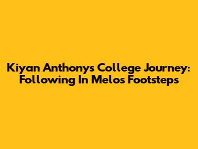 Kiyan Anthony's College Journey: Following In Melo's Footsteps