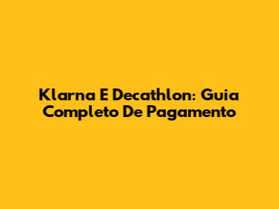 Klarna E Decathlon: Guia Completo De Pagamento