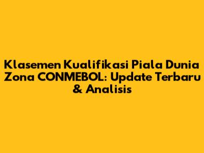 Klasemen Kualifikasi Piala Dunia Zona CONMEBOL: Update Terbaru & Analisis