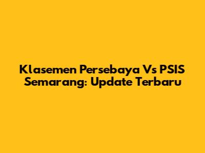 Klasemen Persebaya Vs PSIS Semarang: Update Terbaru