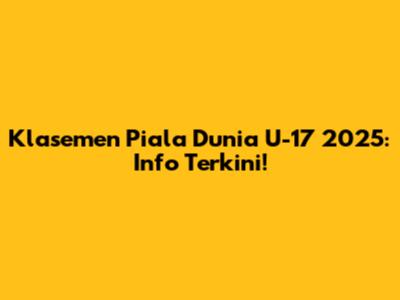 Klasemen Piala Dunia U-17 2025: Info Terkini!