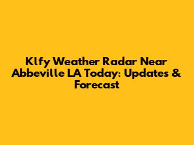 Klfy Weather Radar Near Abbeville LA Today: Updates & Forecast