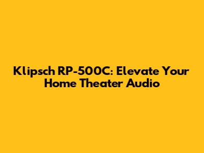 Klipsch RP-500C: Elevate Your Home Theater Audio