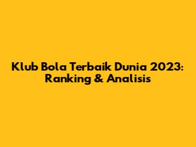 Klub Bola Terbaik Dunia 2023: Ranking & Analisis
