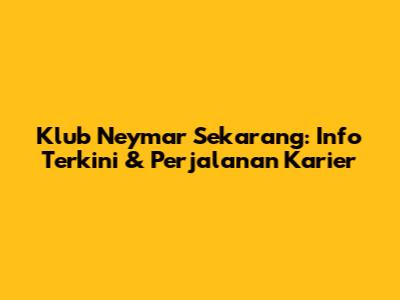 Klub Neymar Sekarang: Info Terkini & Perjalanan Karier