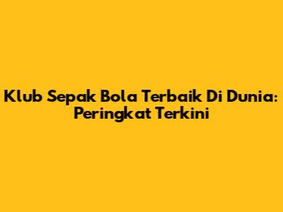 Klub Sepak Bola Terbaik Di Dunia: Peringkat Terkini
