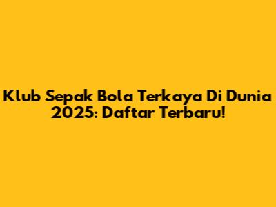 Klub Sepak Bola Terkaya Di Dunia 2025: Daftar Terbaru!