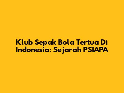 Klub Sepak Bola Tertua Di Indonesia: Sejarah PSIAPA