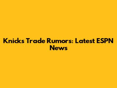 Knicks Trade Rumors: Latest ESPN News