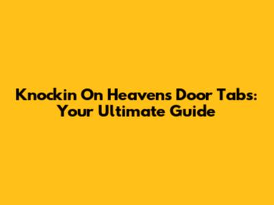 Knockin' On Heaven's Door Tabs: Your Ultimate Guide