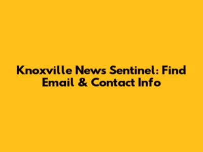 Knoxville News Sentinel: Find Email & Contact Info