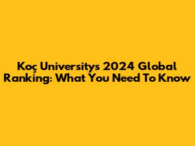 Koç University's 2024 Global Ranking: What You Need To Know