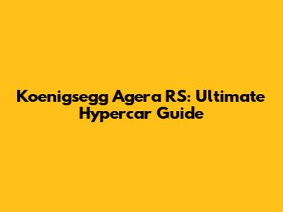 Koenigsegg Agera RS: Ultimate Hypercar Guide