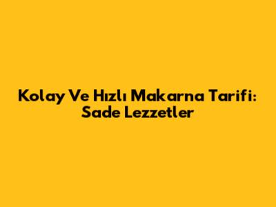 Kolay Ve Hızlı Makarna Tarifi: Sade Lezzetler