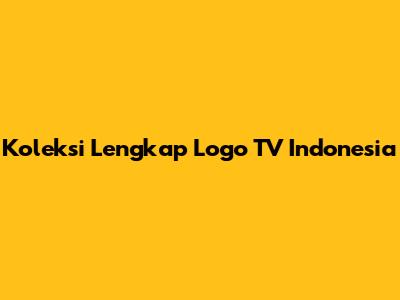 Koleksi Lengkap Logo TV Indonesia