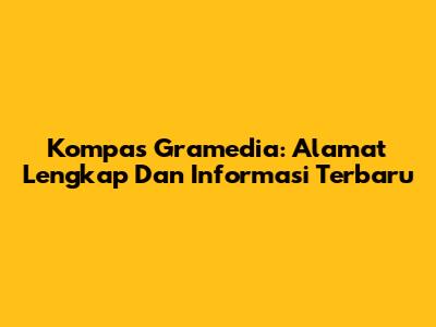 Kompas Gramedia: Alamat Lengkap Dan Informasi Terbaru