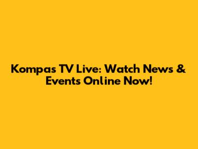 Kompas TV Live: Watch News & Events Online Now!