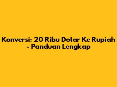 Konversi: 20 Ribu Dolar Ke Rupiah - Panduan Lengkap