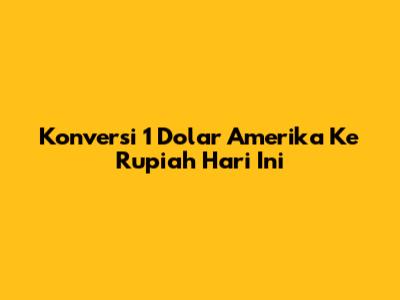 Konversi 1 Dolar Amerika Ke Rupiah Hari Ini