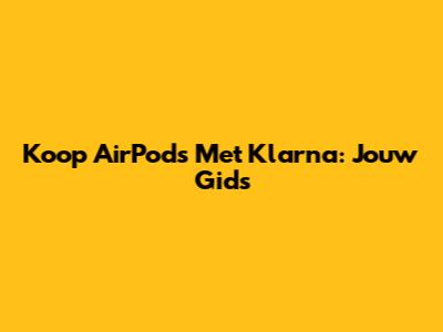 Koop AirPods Met Klarna: Jouw Gids