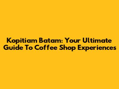 Kopitiam Batam: Your Ultimate Guide To Coffee Shop Experiences