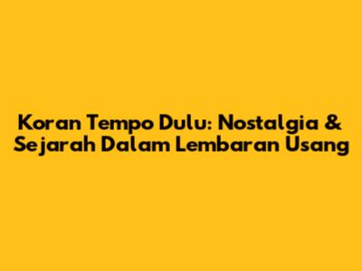 Koran Tempo Dulu: Nostalgia & Sejarah Dalam Lembaran Usang