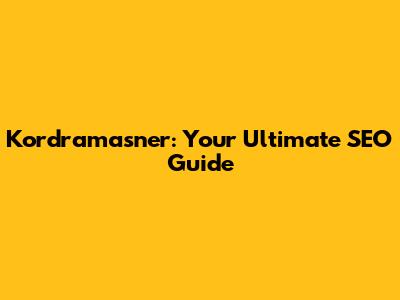 Kordramasner: Your Ultimate SEO Guide