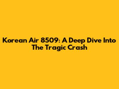 Korean Air 8509: A Deep Dive Into The Tragic Crash