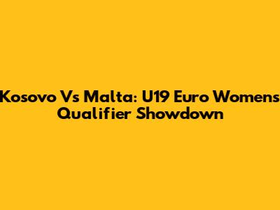 Kosovo Vs Malta: U19 Euro Women's Qualifier Showdown