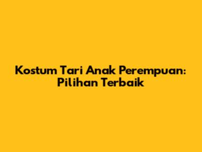 Kostum Tari Anak Perempuan: Pilihan Terbaik