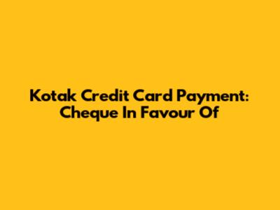 Kotak Credit Card Payment: Cheque In Favour Of