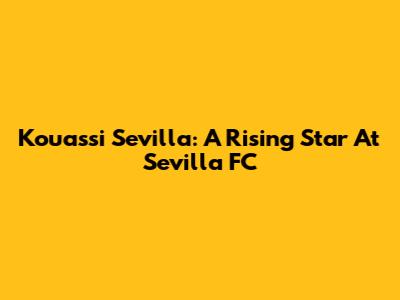 Kouassi Sevilla: A Rising Star At Sevilla FC