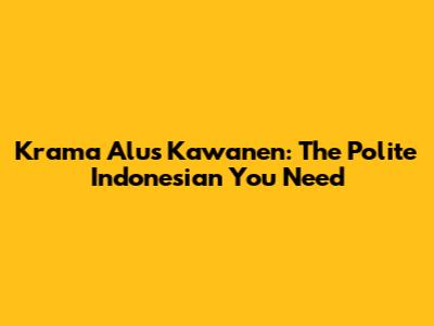 Krama Alus Kawanen: The Polite Indonesian You Need