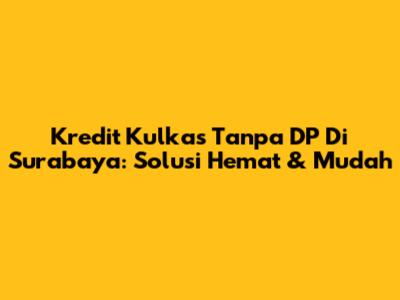 Kredit Kulkas Tanpa DP Di Surabaya: Solusi Hemat & Mudah