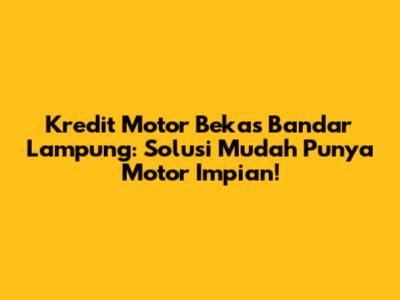 Kredit Motor Bekas Bandar Lampung: Solusi Mudah Punya Motor Impian!