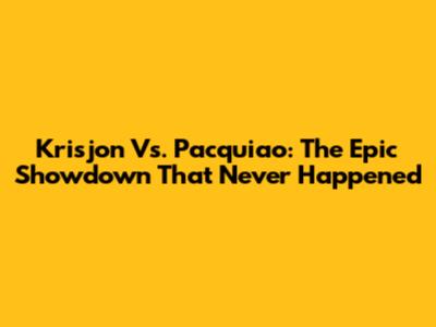 Krisjon Vs. Pacquiao: The Epic Showdown That Never Happened
