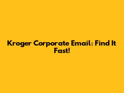 Kroger Corporate Email: Find It Fast!