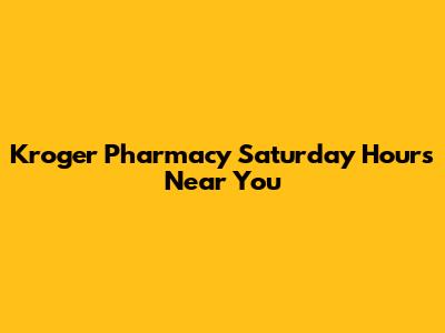 Kroger Pharmacy Saturday Hours Near You