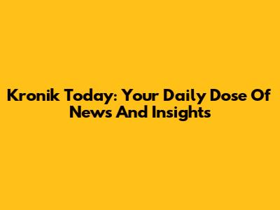 Kronik Today: Your Daily Dose Of News And Insights