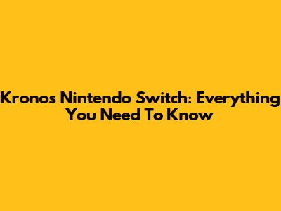 Kronos Nintendo Switch: Everything You Need To Know