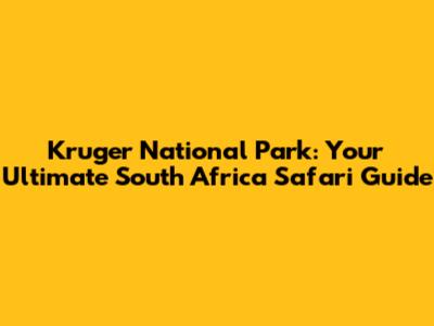 Kruger National Park: Your Ultimate South Africa Safari Guide