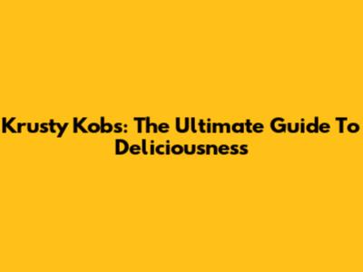 Krusty Kobs: The Ultimate Guide To Deliciousness
