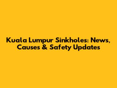 Kuala Lumpur Sinkholes: News, Causes & Safety Updates