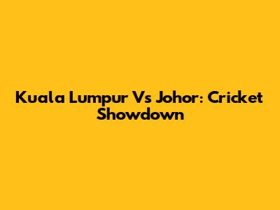 Kuala Lumpur Vs Johor: Cricket Showdown