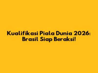 Kualifikasi Piala Dunia 2026: Brasil Siap Beraksi!