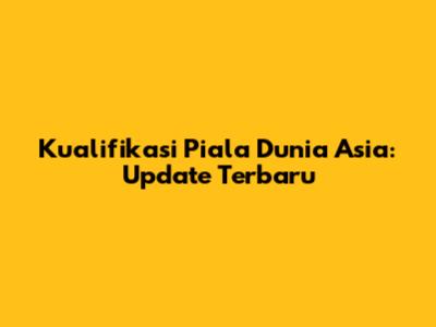 Kualifikasi Piala Dunia Asia: Update Terbaru