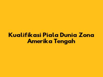 Kualifikasi Piala Dunia Zona Amerika Tengah