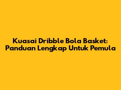 Kuasai Dribble Bola Basket: Panduan Lengkap Untuk Pemula