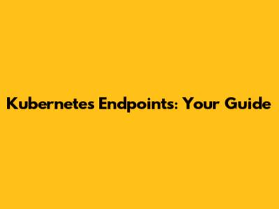 Kubernetes Endpoints: Your Guide